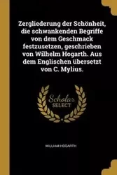 Zergliederung der Schönheit, die schwankenden Begriffe von dem Geschmack festzusetzen, geschrieben von Wilhelm Hogarth. Aus dem Englischen übersetzt von C. Mylius. - William Hogarth