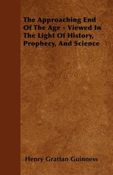 The Approaching End Of The Age - Viewed In The Light Of History, Prophecy, And Science - Henry Guinness Grattan
