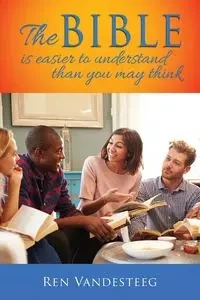 The Bible is Easier to Understand Than You May Think - Vandesteeg Ren