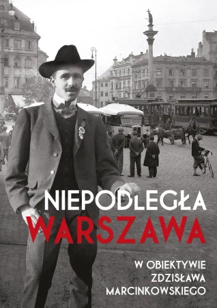 Niepodległa Warszawa w obiektywie Zdzisława Marcinkowskiego - Opracowanie zbiorowe