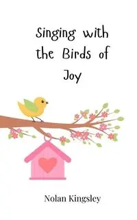 Singing with the Birds of Joy - Nolan Kingsley