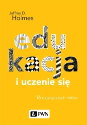 Edukacja i uczenie się. 16 największych mitów - Ewa Czerniawska, Jeffrey D. Holmes