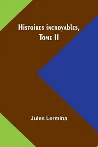 Histoires incroyables, Tome II - Jules Lermina