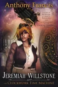 Jeremiah Willstone and the Clockwork Time Machine - Francis Anthony