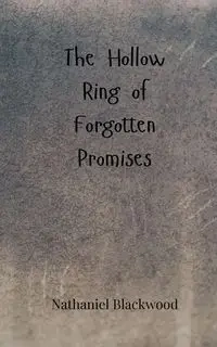 The Hollow Ring of Forgotten Promises - Nathaniel Blackwood