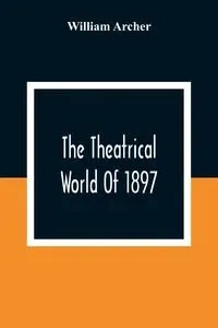 The Theatrical World Of 1897 - William Archer