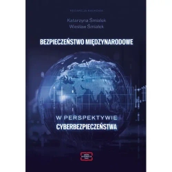 BEZPIECZEŃSTWO MIĘDZYNARODOWE W PERSPEKTYWIE CYBERBEZPIECZEŃSTWA - red. Katarzyna Śmiałek, Wiesław Śmiałek