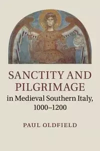 Sanctity and Pilgrimage in Medieval Southern Italy, 1000-1200 - paul Oldfield