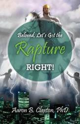 Beloved, Let's Get the Rapture Right! - Aaron Claxton B