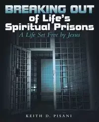 Breaking out of Life's Spiritual Prisons - Keith D. Pisani
