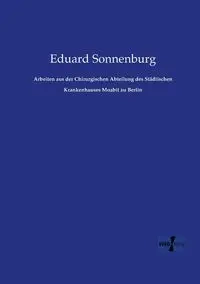 Arbeiten aus der Chirurgischen Abteilung des Städtischen Krankenhauses Moabit zu Berlin - Sonnenburg Eduard