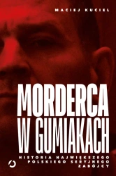 Morderca w gumiakach. Historia największego... - Maciej Kuciel