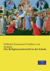 Der Religionsunterricht in der Schule - Wilhelm Emmanuel von Ketteler Freiherr