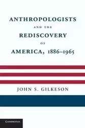 Anthropologists and the Rediscovery of America, 1886 1965 - S. Jr. John Gilkeson