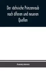 Der sächsische Prinzenraub nach älteren und neueren Quellen - Anonymous