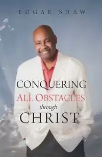 Conquering All Obstacles through Christ - Edgar Shaw
