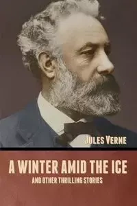 A winter amid the Ice, and Other Thrilling Stories - Jules Verne