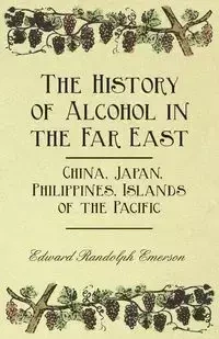 The History of Alcohol in the Far East - China, Japan, Philippines, Islands of the Pacific - Emerson Edward Randolph