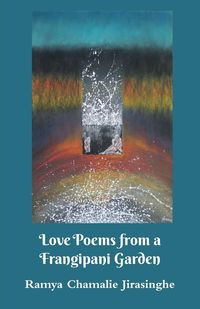 Love Poems from a Frangipani Garden - Jirasinghe Ramya Chamalie