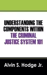 Understanding the Components Within the Criminal Justice System 101 - Alvin S. Hodge Jr.