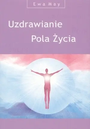 Uzdrawianie. Pola Życia czyli magia myśli, uczuć, słowa, dotyku - May Ewa
