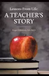 Lessons From Life - A Teacher's Story - Roger DiBattista B.A. B.ED.