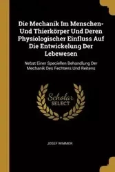 Die Mechanik Im Menschen- Und Thierkörper Und Deren Physiologischer Einfluss Auf Die Entwickelung Der Lebewesen - Josef Wimmer
