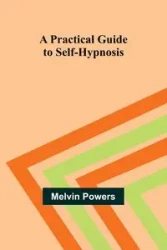 A Practical Guide to Self-Hypnosis - Melvin Powers