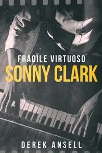 Sonny Clark - Fragile Virtuoso - Derek Ansell