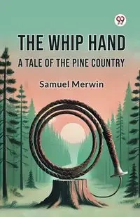 The Whip Hand A Tale of the Pine Country - Samuel Merwin