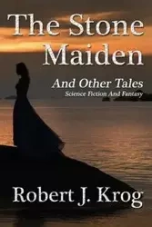 The Stone Maiden and Other Tales - Krog Robert J.