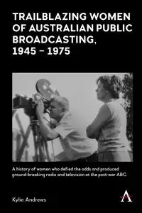 Trailblazing Women of Australian Public Broadcasting, 1945-1975 - Kylie Andrews