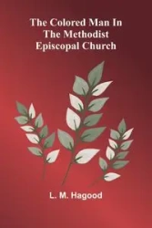 The Colored Man In The Methodist Episcopal Church - Hagood L. M.