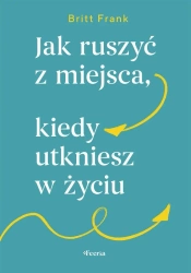 Jak ruszyć z miejsca, kiedy utkniesz w życiu - Frank Britt