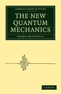 The New Quantum Mechanics - George Birtwistle