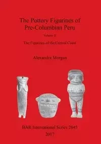 The Pottery Figurines of Pre-Columbian Peru - Morgan Alexandra
