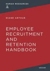 The Employee Recruitment and Retention Handbook - Arthur Diane