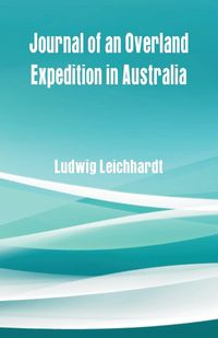 Journal of an Overland Expedition in Australia - Leichhardt Ludwig