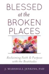 Blessed at the Broken Places - Marshall Jenkins PhD J.