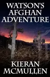 Watson's Afghan Adventure - How Sherlock Holmes' Dr.Watson Became an Army Doctor - McMullen Kieran