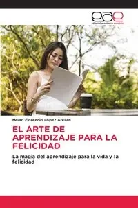 EL ARTE DE APRENDIZAJE PARA LA FELICIDAD - Mauro Florencio López Arellán