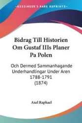 Bidrag Till Historien Om Gustaf IIIs Planer Pa Polen - Raphael Axel