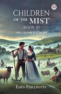 Children Of The Mist Book III His Granite Cross - Eden Phillpotts