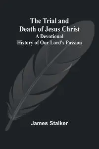 The Trial and Death of Jesus Christ - James Stalker