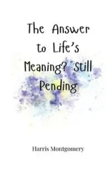 The Answer to Life's Meaning? Still Pending - Harris Montgomery