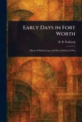 Early Days in Fort Worth - Paddock B. B. (Buckley B.)
