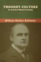 Thought-Culture; Or, Practical Mental Training - William Walker Atkinson