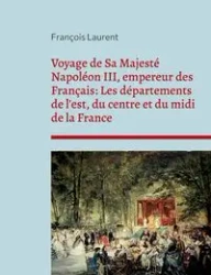 Voyage de Sa Majesté Napoléon III, empereur des Français - Laurent François