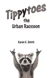 Tippytoes the Urban Raccoon - Karen E. Smith