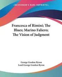 Francesca of Rimini; The Blues; Marino Faliero; The Vision of Judgment - Byron George Gordon